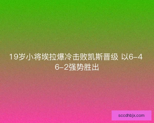 19岁小将埃拉爆冷击败凯斯晋级 以6-4 6-2强势胜出