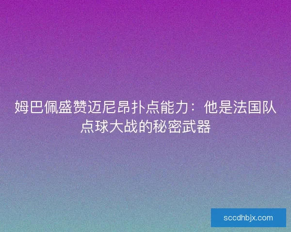 姆巴佩盛赞迈尼昂扑点能力：他是法国队点球大战的秘密武器