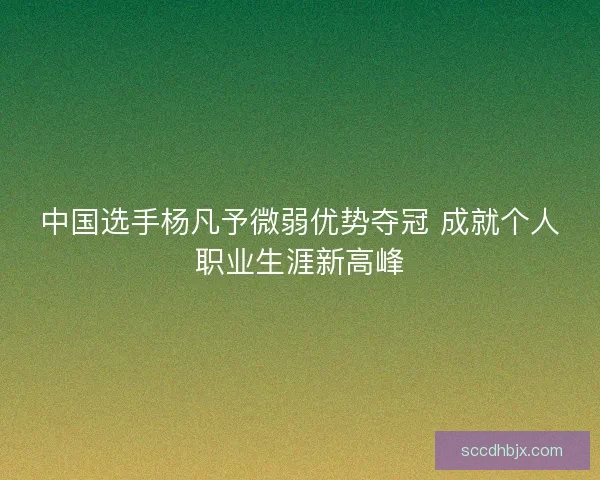 中国选手杨凡予微弱优势夺冠 成就个人职业生涯新高峰