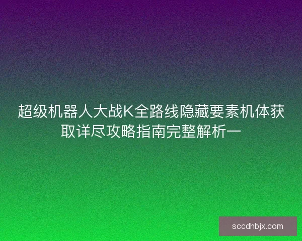 超级机器人大战K全路线隐藏要素机体获取详尽攻略指南完整解析一