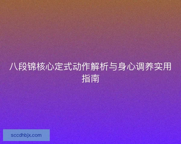 八段锦核心定式动作解析与身心调养实用指南
