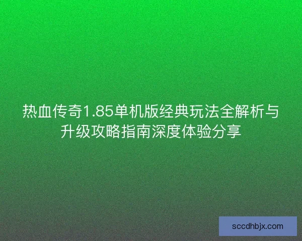 热血传奇1.85单机版经典玩法全解析与升级攻略指南深度体验分享 热血传奇1.85单机版经典玩法全解析与升级攻略指南深度体验分享