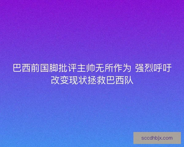 巴西前国脚批评主帅无所作为 强烈呼吁改变现状拯救巴西队 巴西前国脚批评主帅无所作为 强烈呼吁改变现状拯救巴西队