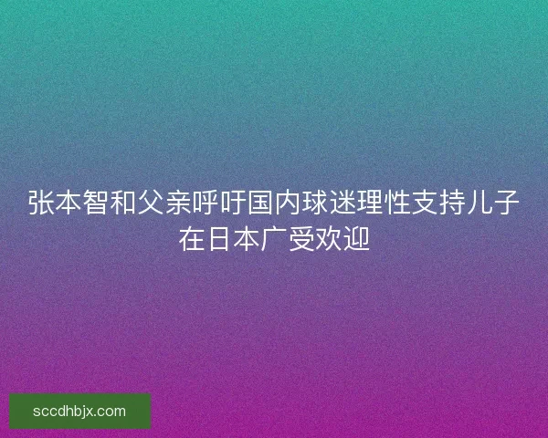 张本智和父亲呼吁国内球迷理性支持儿子在日本广受欢迎