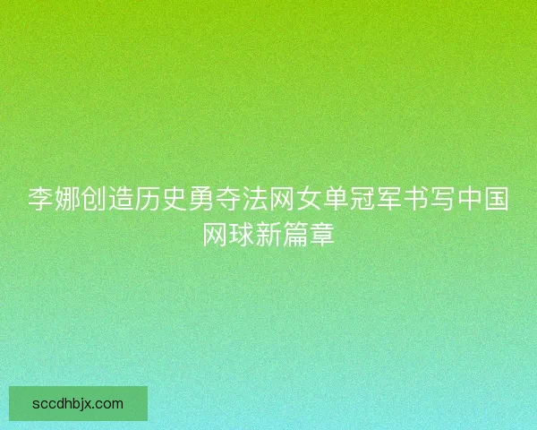李娜创造历史勇夺法网女单冠军书写中国网球新篇章