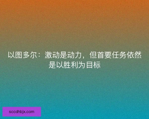 以图多尔：激动是动力，但首要任务依然是以胜利为目标