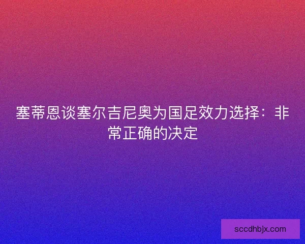 塞蒂恩谈塞尔吉尼奥为国足效力选择：非常正确的决定