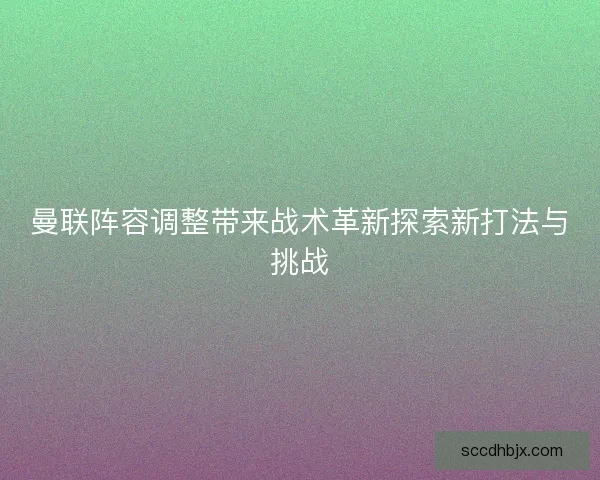 曼联阵容调整带来战术革新探索新打法与挑战