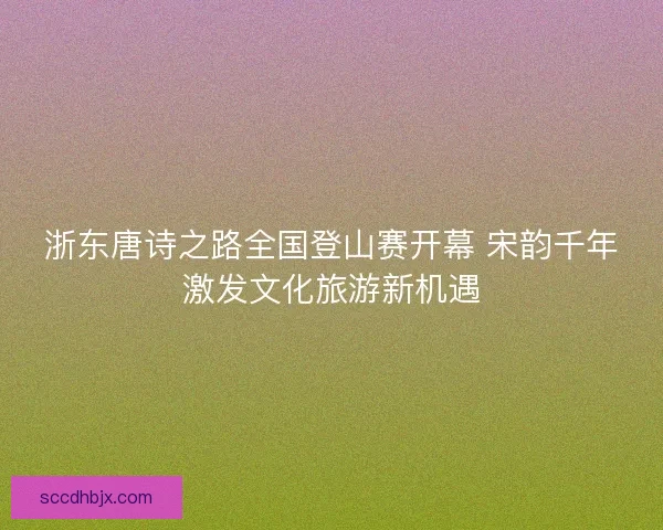 浙东唐诗之路全国登山赛开幕 宋韵千年激发文化旅游新机遇