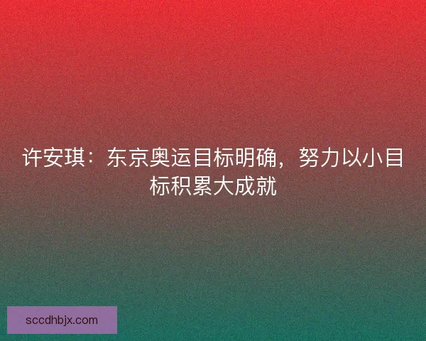 许安琪：东京奥运目标明确，努力以小目标积累大成就