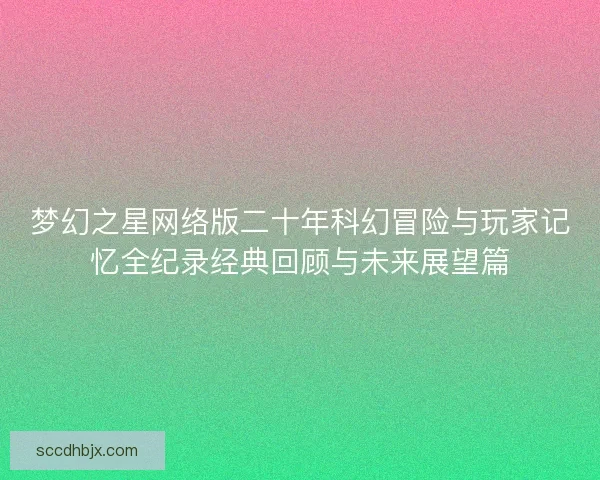 梦幻之星网络版二十年科幻冒险与玩家记忆全纪录经典回顾与未来展望篇