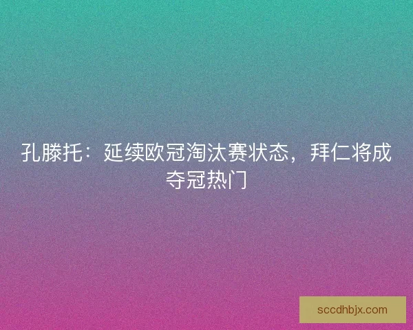 孔滕托：延续欧冠淘汰赛状态，拜仁将成夺冠热门