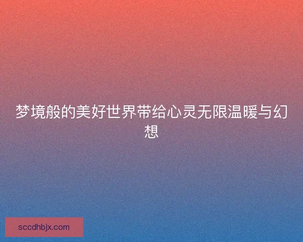 梦境般的美好世界带给心灵无限温暖与幻想