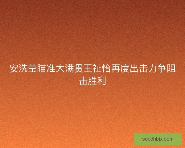 安洗莹瞄准大满贯王祉怡再度出击力争阻击胜利