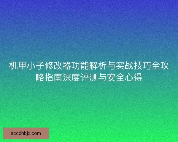 机甲小子修改器功能解析与实战技巧全攻略指南深度评测与安全心得