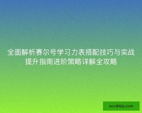 全面解析赛尔号学习力表搭配技巧与实战提升指南进阶策略详解全攻略