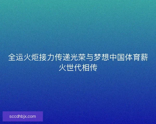 全运火炬接力传递光荣与梦想中国体育薪火世代相传 全运火炬接力传递光荣与梦想中国体育薪火世代相传