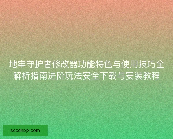 地牢守护者修改器功能特色与使用技巧全解析指南进阶玩法安全下载与安装教程