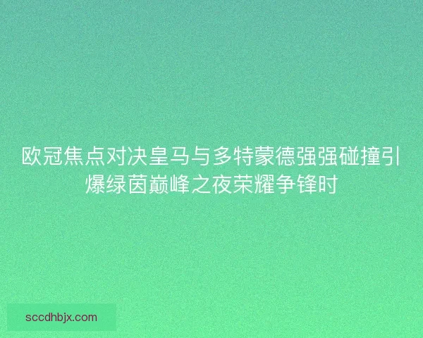 欧冠焦点对决皇马与多特蒙德强强碰撞引爆绿茵巅峰之夜荣耀争锋时